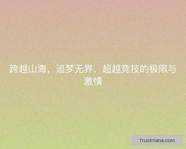 跨越山海，追梦无界，超越竞技的极限与激情